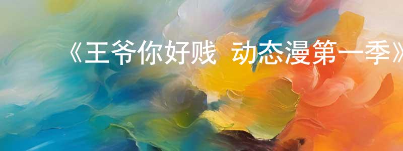 ﻿陈久仁发布﻿《王爷你好贱 动态漫第一季》详情介绍_王爷你好贱 动态漫第一季已完结在线观看_王爷你好贱 动态漫第一季迅雷下载_国漫